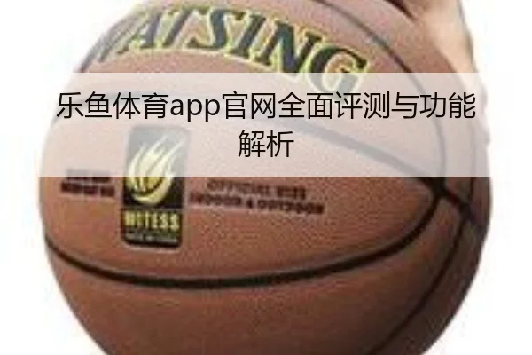 乐鱼体育app官网全面评测与功能解析