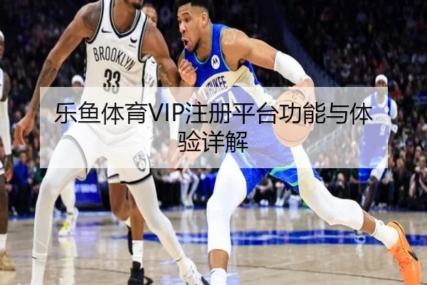 乐鱼体育VIP注册平台功能与体验详解