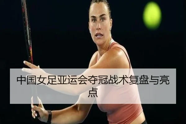 中国女足亚运会夺冠战术复盘与亮点